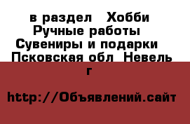  в раздел : Хобби. Ручные работы » Сувениры и подарки . Псковская обл.,Невель г.